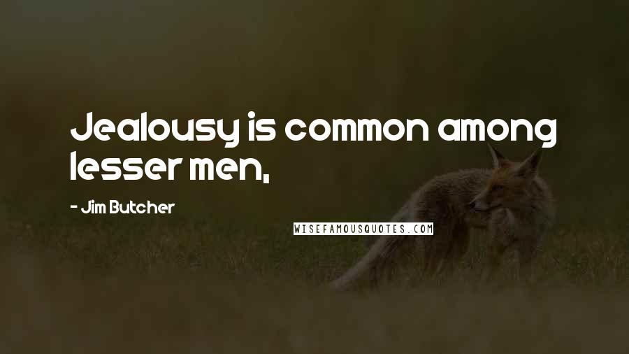 Jim Butcher Quotes: Jealousy is common among lesser men,