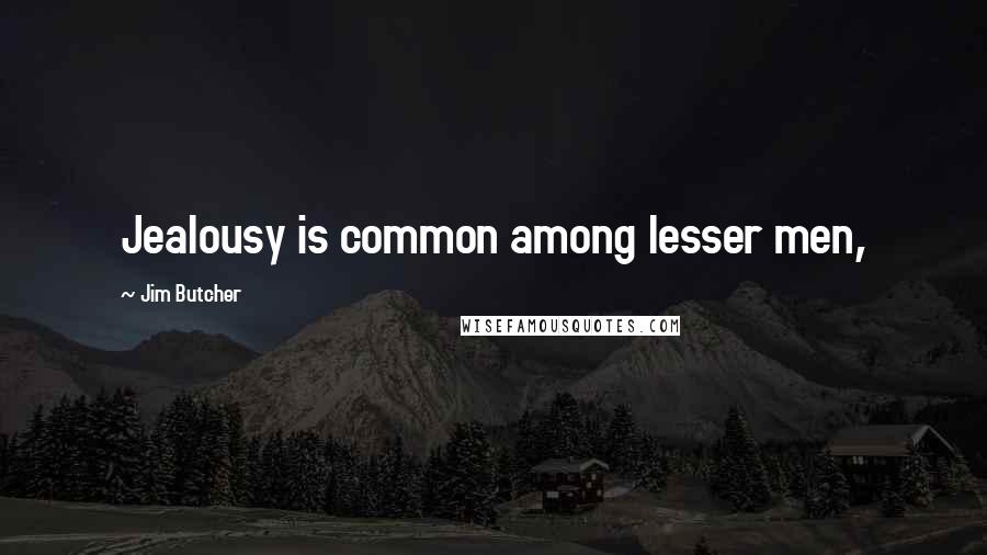 Jim Butcher Quotes: Jealousy is common among lesser men,