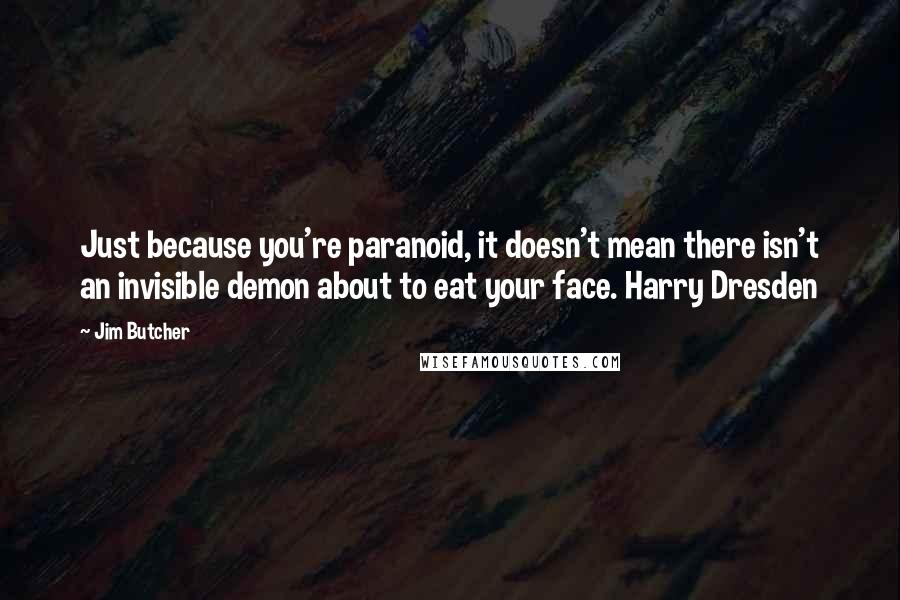 Jim Butcher Quotes: Just because you're paranoid, it doesn't mean there isn't an invisible demon about to eat your face. Harry Dresden