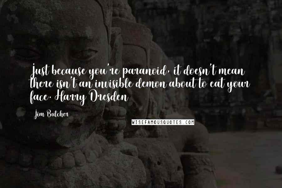 Jim Butcher Quotes: Just because you're paranoid, it doesn't mean there isn't an invisible demon about to eat your face. Harry Dresden