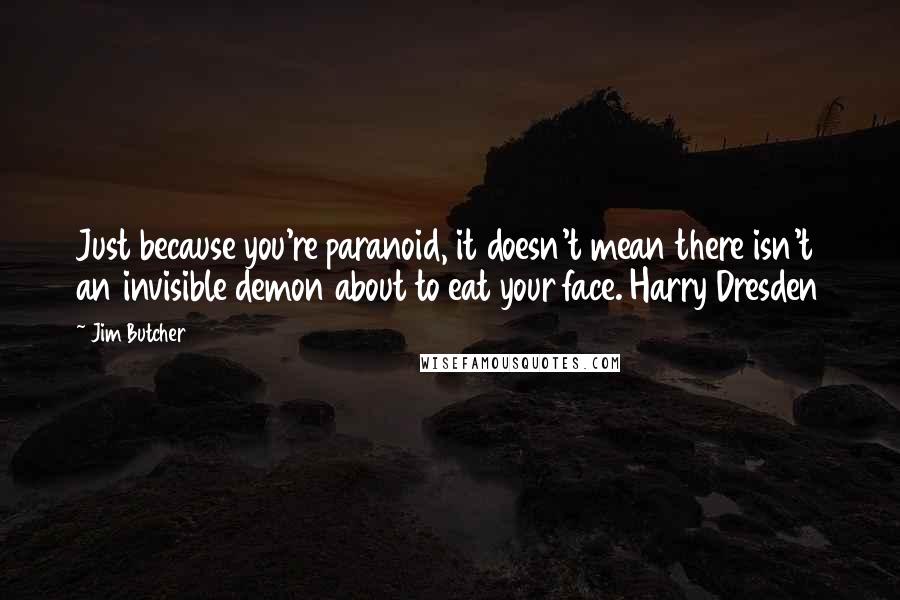 Jim Butcher Quotes: Just because you're paranoid, it doesn't mean there isn't an invisible demon about to eat your face. Harry Dresden