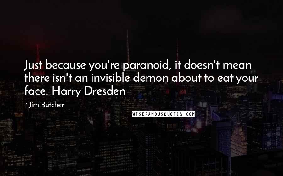 Jim Butcher Quotes: Just because you're paranoid, it doesn't mean there isn't an invisible demon about to eat your face. Harry Dresden