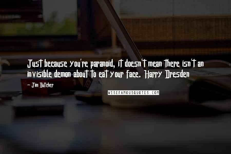 Jim Butcher Quotes: Just because you're paranoid, it doesn't mean there isn't an invisible demon about to eat your face. Harry Dresden