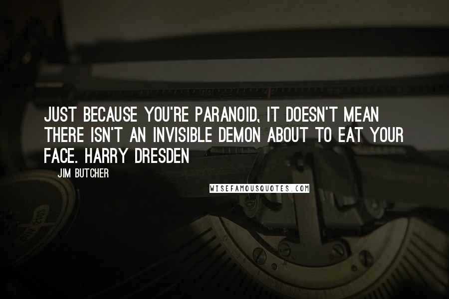 Jim Butcher Quotes: Just because you're paranoid, it doesn't mean there isn't an invisible demon about to eat your face. Harry Dresden