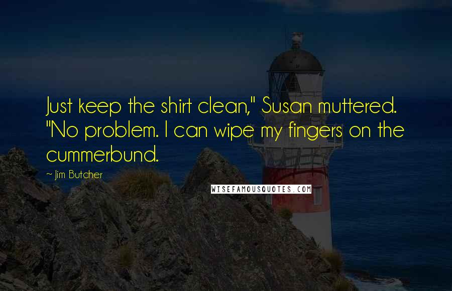 Jim Butcher Quotes: Just keep the shirt clean," Susan muttered. "No problem. I can wipe my fingers on the cummerbund.