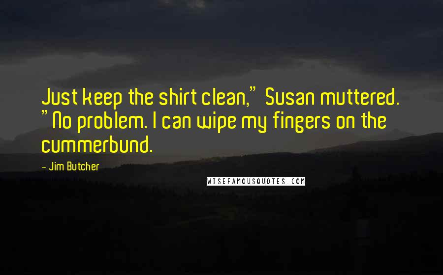 Jim Butcher Quotes: Just keep the shirt clean," Susan muttered. "No problem. I can wipe my fingers on the cummerbund.