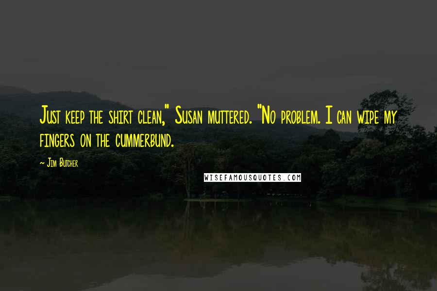 Jim Butcher Quotes: Just keep the shirt clean," Susan muttered. "No problem. I can wipe my fingers on the cummerbund.