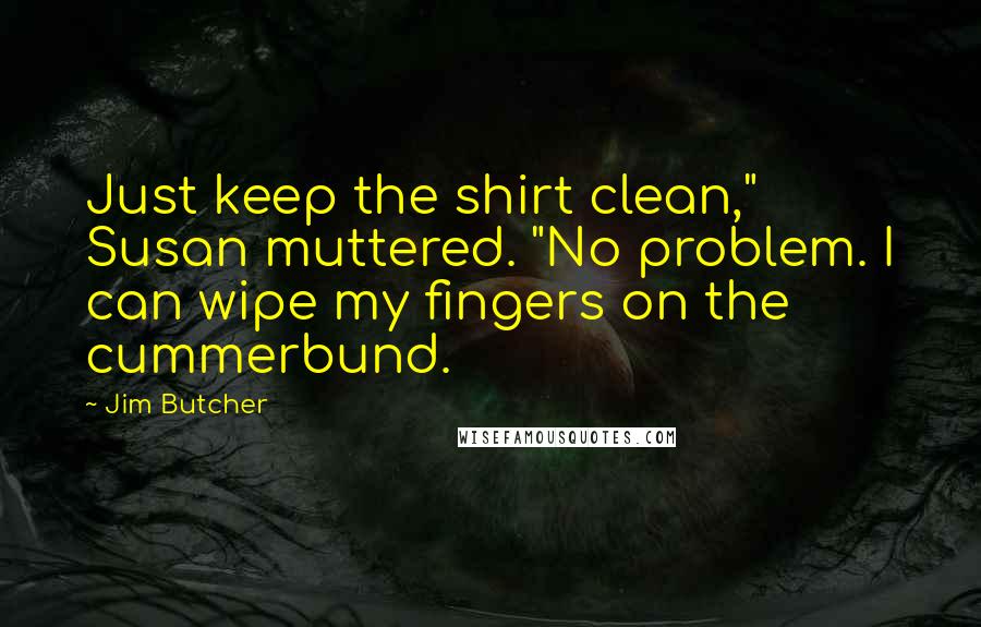 Jim Butcher Quotes: Just keep the shirt clean," Susan muttered. "No problem. I can wipe my fingers on the cummerbund.