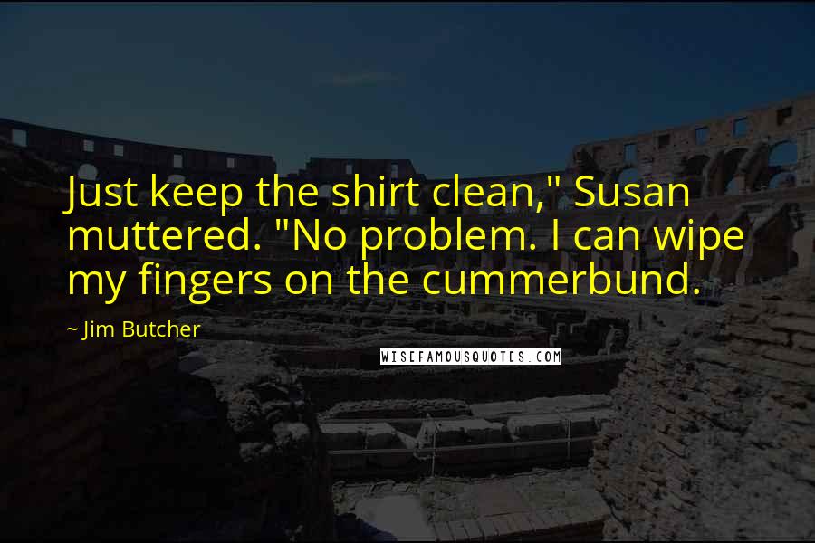 Jim Butcher Quotes: Just keep the shirt clean," Susan muttered. "No problem. I can wipe my fingers on the cummerbund.