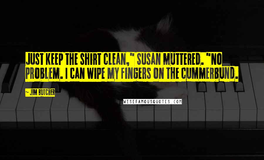 Jim Butcher Quotes: Just keep the shirt clean," Susan muttered. "No problem. I can wipe my fingers on the cummerbund.