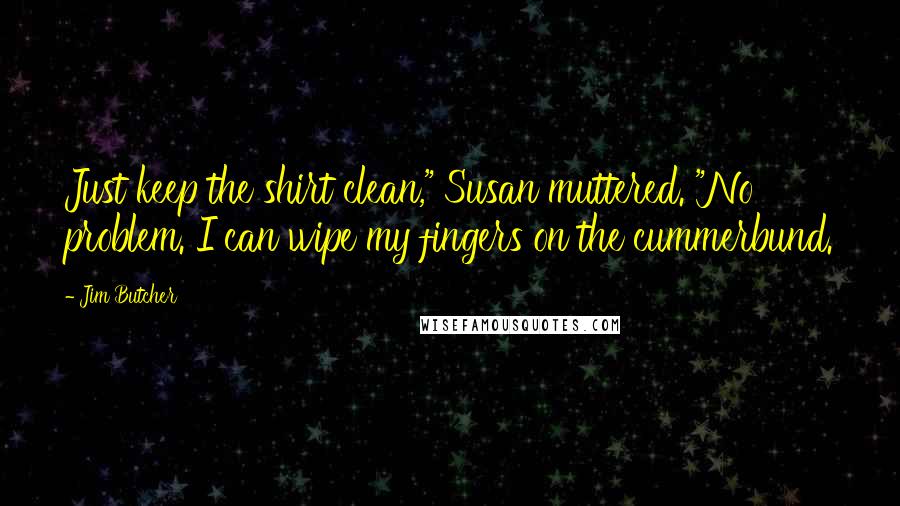 Jim Butcher Quotes: Just keep the shirt clean," Susan muttered. "No problem. I can wipe my fingers on the cummerbund.