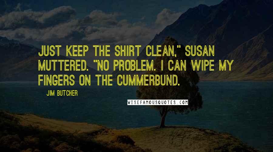 Jim Butcher Quotes: Just keep the shirt clean," Susan muttered. "No problem. I can wipe my fingers on the cummerbund.