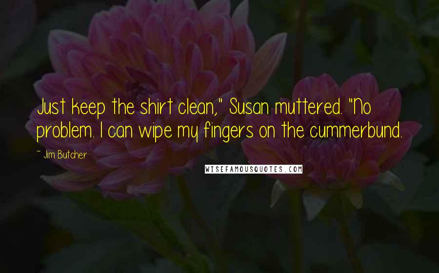 Jim Butcher Quotes: Just keep the shirt clean," Susan muttered. "No problem. I can wipe my fingers on the cummerbund.