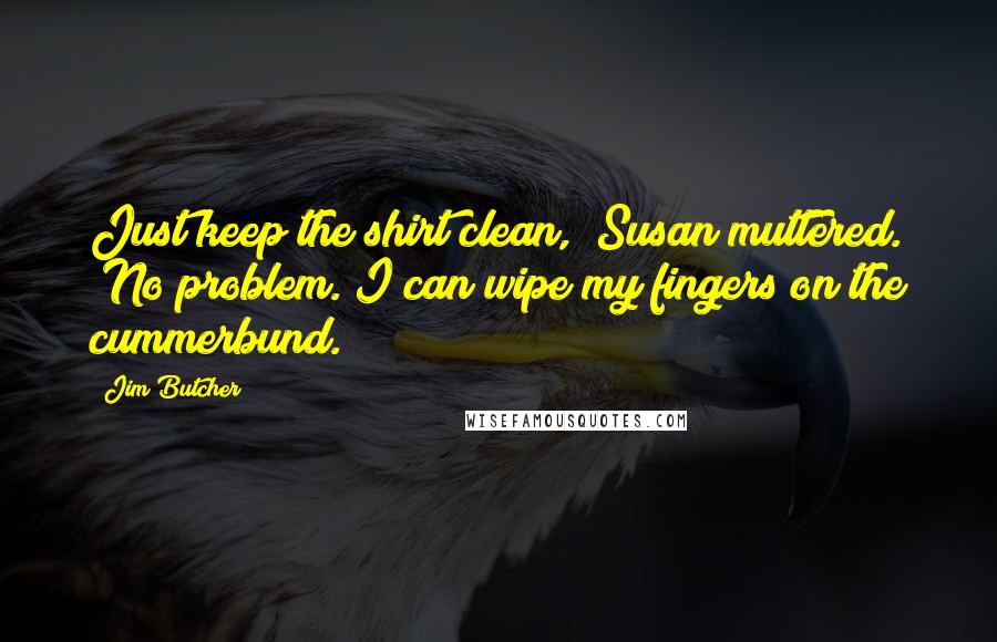 Jim Butcher Quotes: Just keep the shirt clean," Susan muttered. "No problem. I can wipe my fingers on the cummerbund.