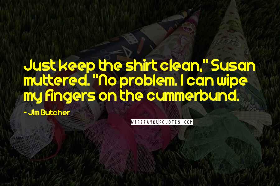 Jim Butcher Quotes: Just keep the shirt clean," Susan muttered. "No problem. I can wipe my fingers on the cummerbund.