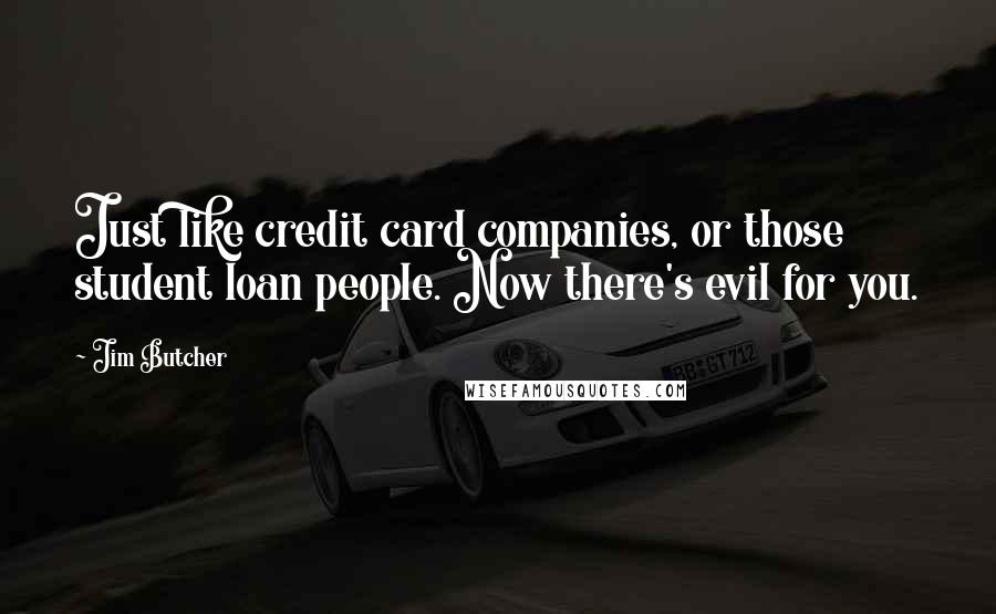 Jim Butcher Quotes: Just like credit card companies, or those student loan people. Now there's evil for you.
