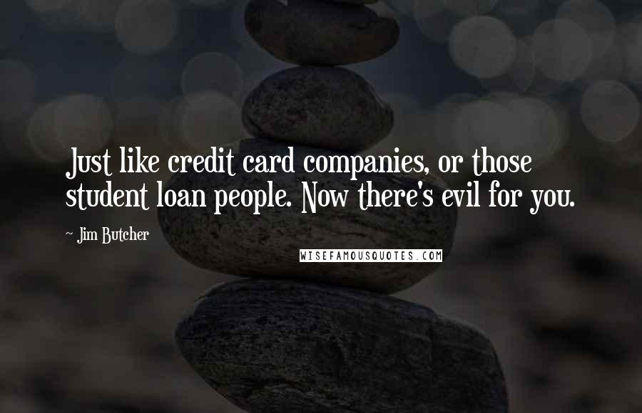 Jim Butcher Quotes: Just like credit card companies, or those student loan people. Now there's evil for you.