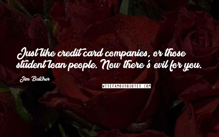 Jim Butcher Quotes: Just like credit card companies, or those student loan people. Now there's evil for you.