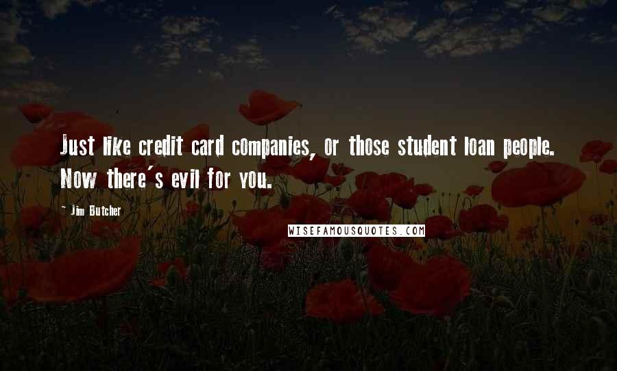 Jim Butcher Quotes: Just like credit card companies, or those student loan people. Now there's evil for you.