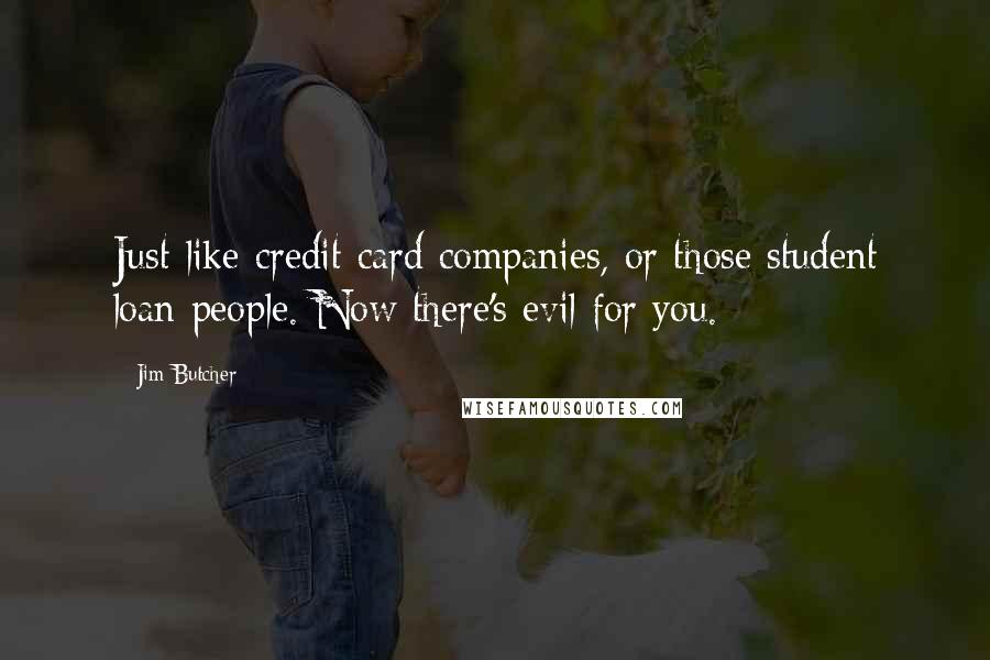 Jim Butcher Quotes: Just like credit card companies, or those student loan people. Now there's evil for you.