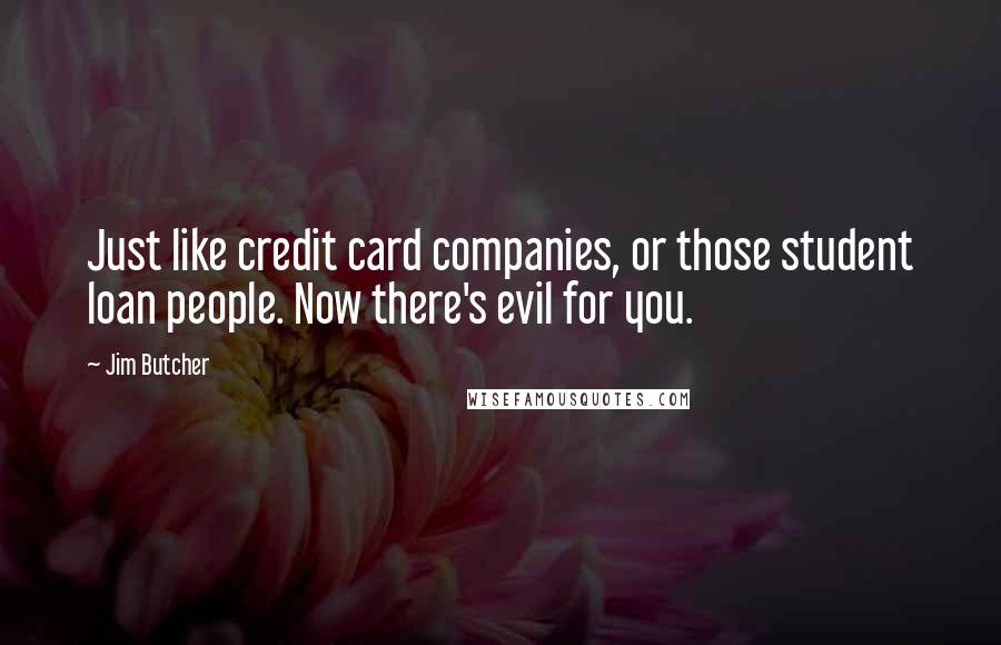 Jim Butcher Quotes: Just like credit card companies, or those student loan people. Now there's evil for you.