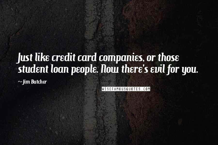 Jim Butcher Quotes: Just like credit card companies, or those student loan people. Now there's evil for you.