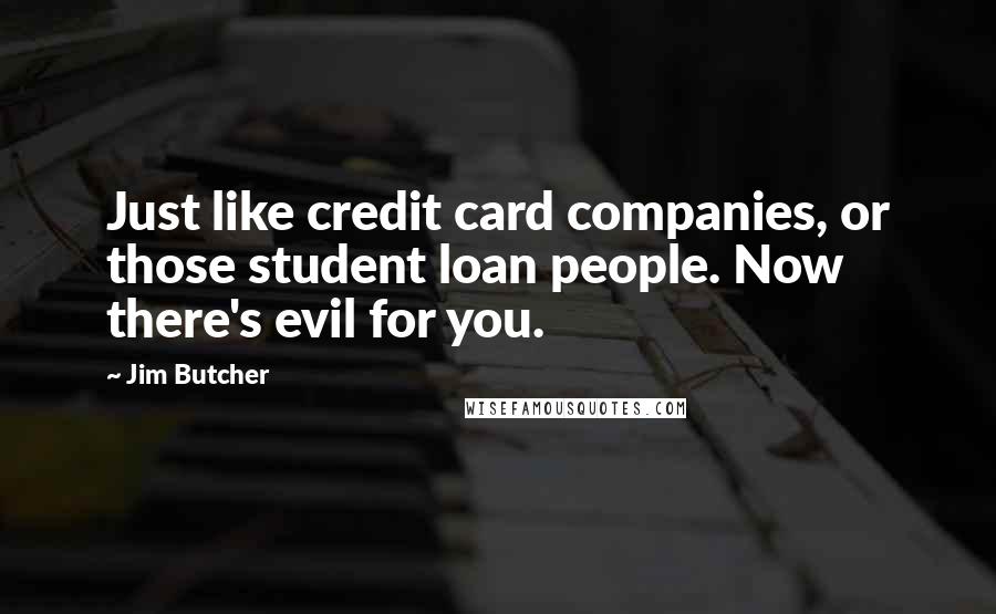 Jim Butcher Quotes: Just like credit card companies, or those student loan people. Now there's evil for you.