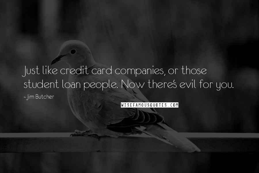 Jim Butcher Quotes: Just like credit card companies, or those student loan people. Now there's evil for you.