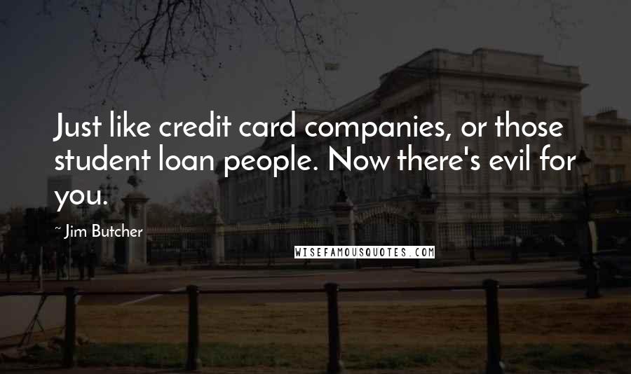 Jim Butcher Quotes: Just like credit card companies, or those student loan people. Now there's evil for you.