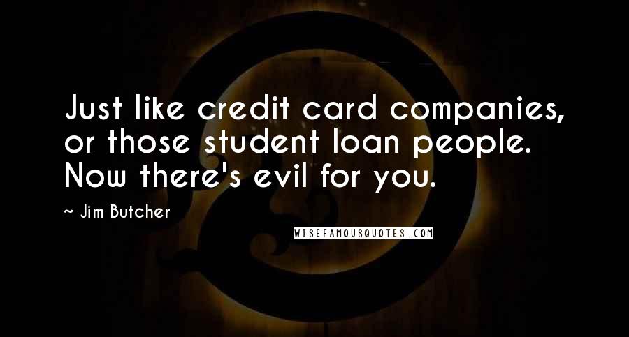 Jim Butcher Quotes: Just like credit card companies, or those student loan people. Now there's evil for you.