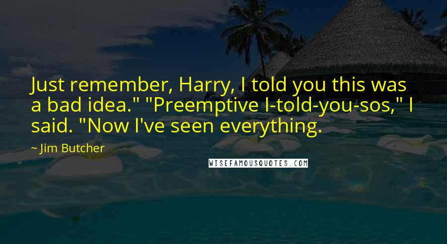 Jim Butcher Quotes: Just remember, Harry, I told you this was a bad idea." "Preemptive I-told-you-sos," I said. "Now I've seen everything.