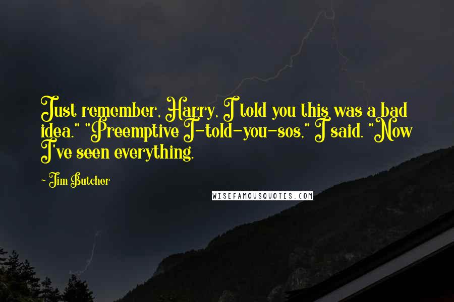 Jim Butcher Quotes: Just remember, Harry, I told you this was a bad idea." "Preemptive I-told-you-sos," I said. "Now I've seen everything.