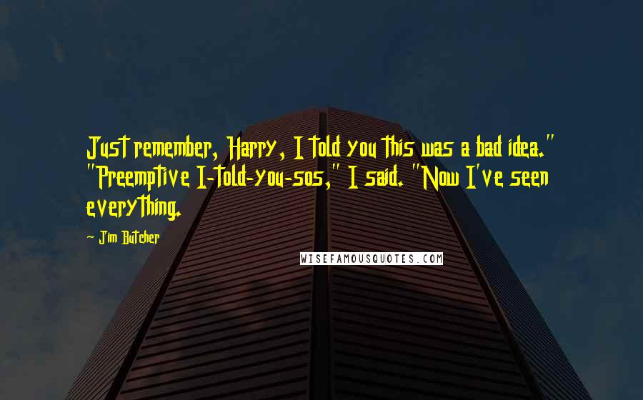 Jim Butcher Quotes: Just remember, Harry, I told you this was a bad idea." "Preemptive I-told-you-sos," I said. "Now I've seen everything.