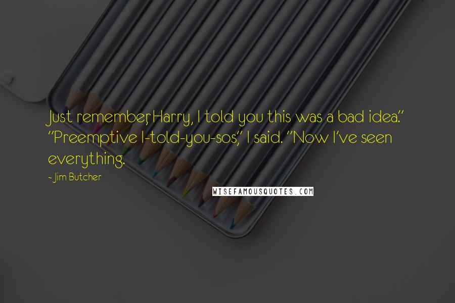 Jim Butcher Quotes: Just remember, Harry, I told you this was a bad idea." "Preemptive I-told-you-sos," I said. "Now I've seen everything.