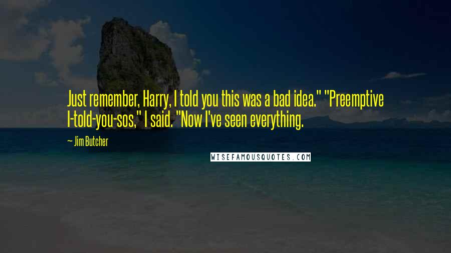 Jim Butcher Quotes: Just remember, Harry, I told you this was a bad idea." "Preemptive I-told-you-sos," I said. "Now I've seen everything.