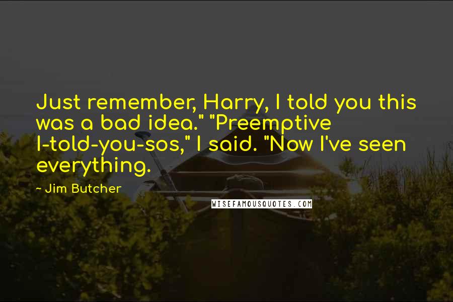Jim Butcher Quotes: Just remember, Harry, I told you this was a bad idea." "Preemptive I-told-you-sos," I said. "Now I've seen everything.