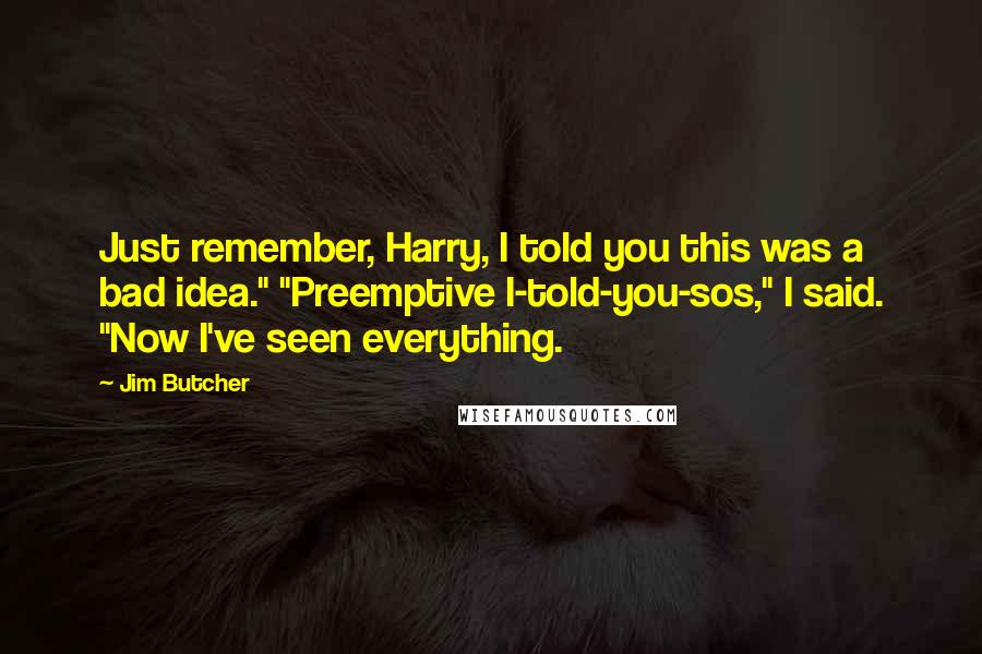 Jim Butcher Quotes: Just remember, Harry, I told you this was a bad idea." "Preemptive I-told-you-sos," I said. "Now I've seen everything.
