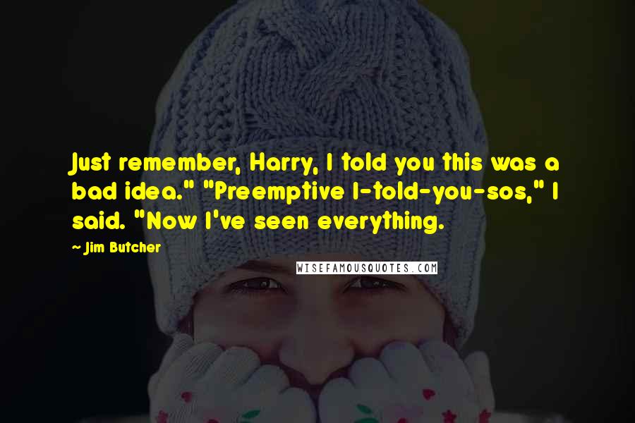 Jim Butcher Quotes: Just remember, Harry, I told you this was a bad idea." "Preemptive I-told-you-sos," I said. "Now I've seen everything.