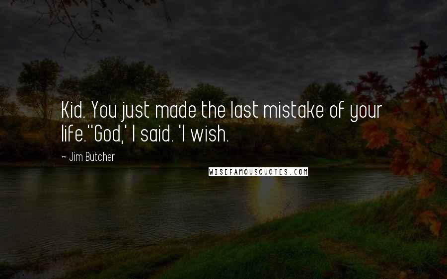 Jim Butcher Quotes: Kid. You just made the last mistake of your life.''God,' I said. 'I wish.