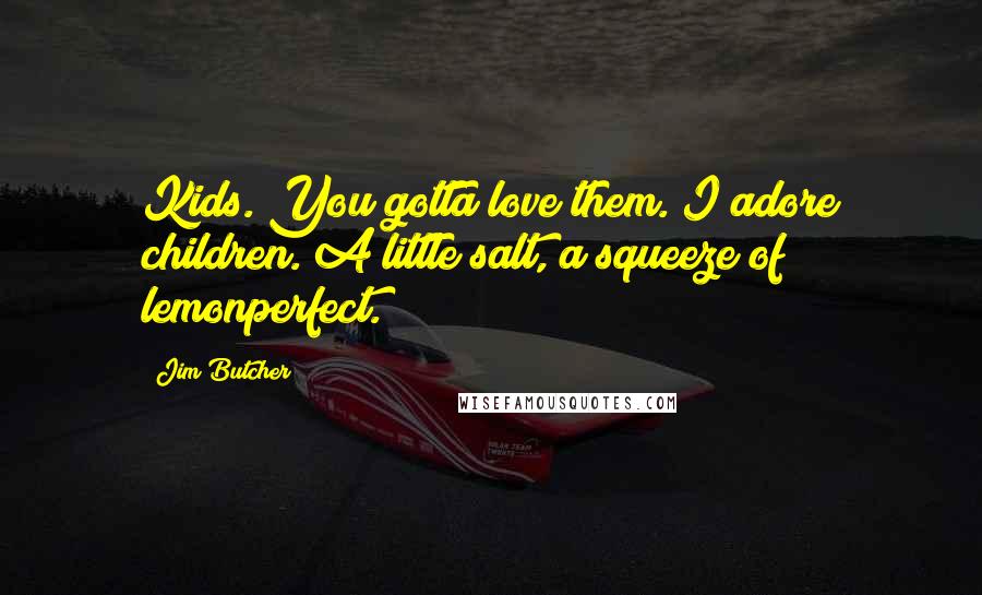 Jim Butcher Quotes: Kids. You gotta love them. I adore children. A little salt, a squeeze of lemonperfect.