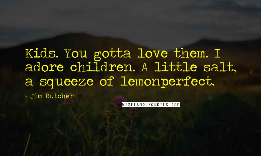 Jim Butcher Quotes: Kids. You gotta love them. I adore children. A little salt, a squeeze of lemonperfect.
