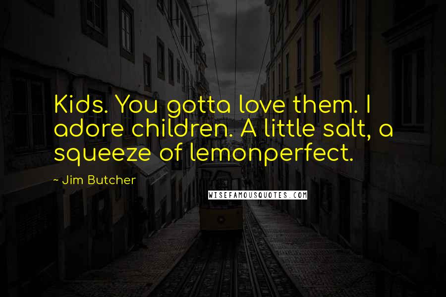 Jim Butcher Quotes: Kids. You gotta love them. I adore children. A little salt, a squeeze of lemonperfect.