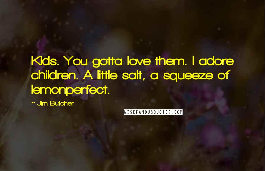 Jim Butcher Quotes: Kids. You gotta love them. I adore children. A little salt, a squeeze of lemonperfect.