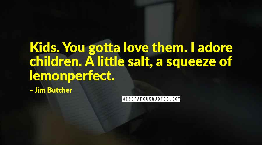 Jim Butcher Quotes: Kids. You gotta love them. I adore children. A little salt, a squeeze of lemonperfect.