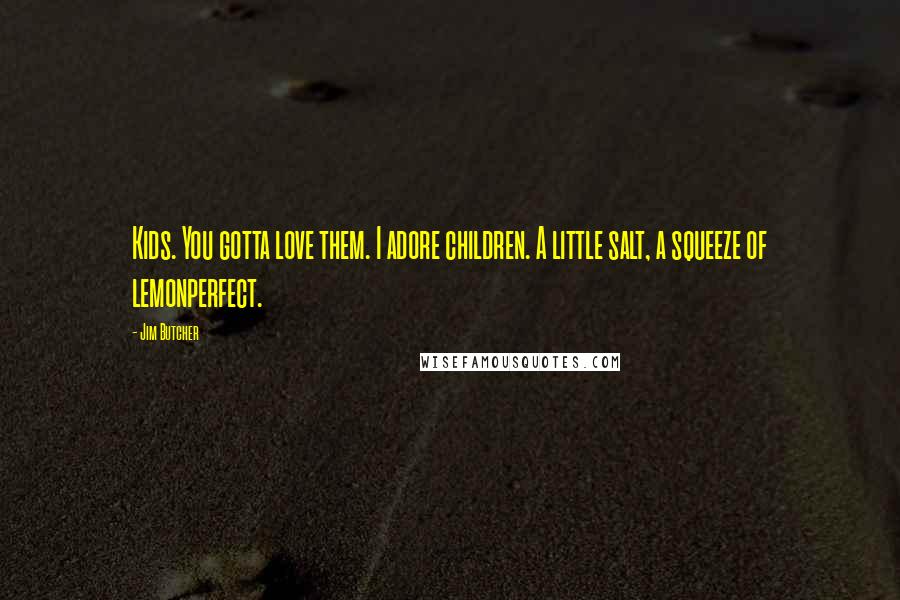 Jim Butcher Quotes: Kids. You gotta love them. I adore children. A little salt, a squeeze of lemonperfect.