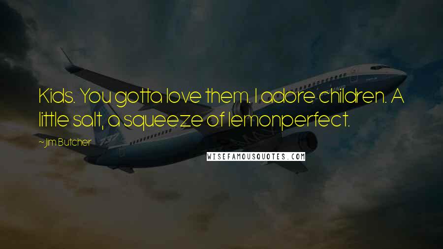 Jim Butcher Quotes: Kids. You gotta love them. I adore children. A little salt, a squeeze of lemonperfect.