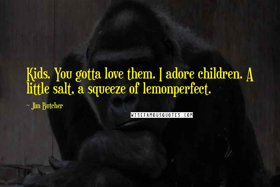 Jim Butcher Quotes: Kids. You gotta love them. I adore children. A little salt, a squeeze of lemonperfect.