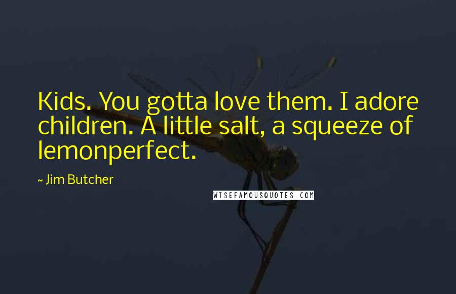 Jim Butcher Quotes: Kids. You gotta love them. I adore children. A little salt, a squeeze of lemonperfect.