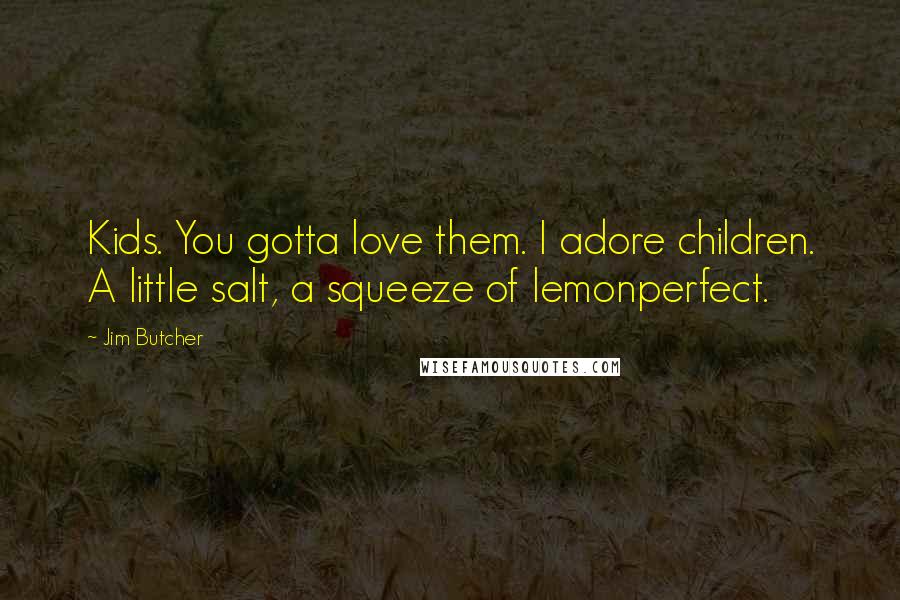 Jim Butcher Quotes: Kids. You gotta love them. I adore children. A little salt, a squeeze of lemonperfect.