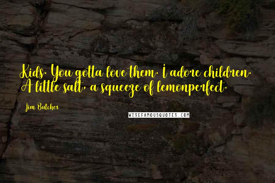 Jim Butcher Quotes: Kids. You gotta love them. I adore children. A little salt, a squeeze of lemonperfect.